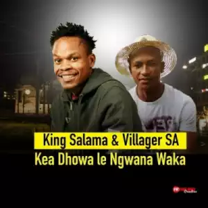 Villager SA - Kea Dhowa Le Ngwana Waka ft. King Salama